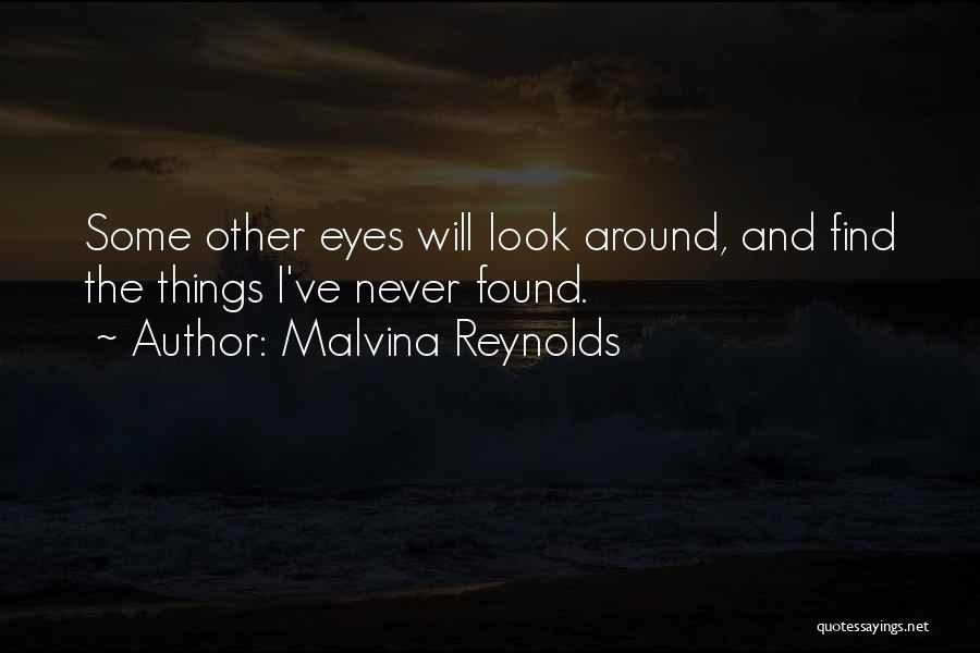 Malvina Reynolds Quotes: Some Other Eyes Will Look Around, And Find The Things I've Never Found.