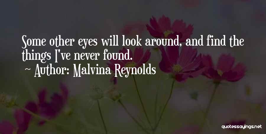 Malvina Reynolds Quotes: Some Other Eyes Will Look Around, And Find The Things I've Never Found.