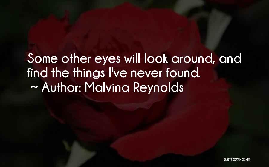 Malvina Reynolds Quotes: Some Other Eyes Will Look Around, And Find The Things I've Never Found.