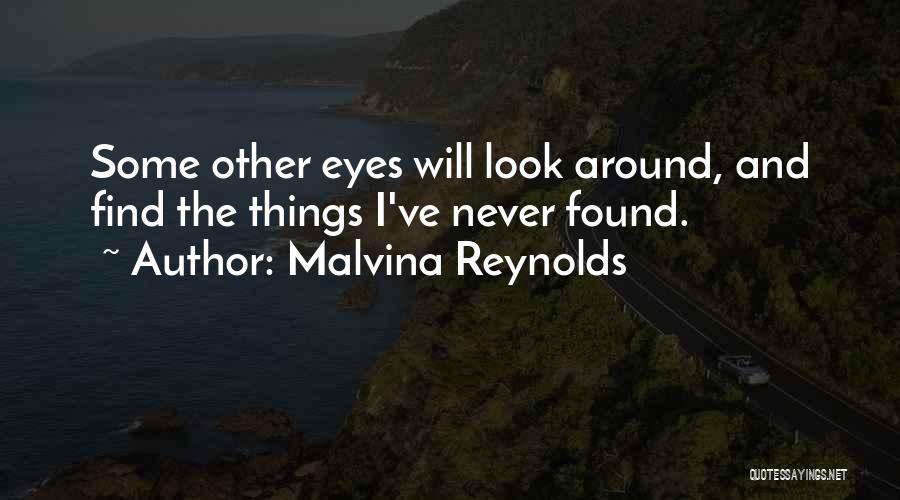 Malvina Reynolds Quotes: Some Other Eyes Will Look Around, And Find The Things I've Never Found.