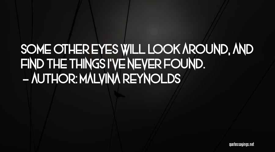 Malvina Reynolds Quotes: Some Other Eyes Will Look Around, And Find The Things I've Never Found.