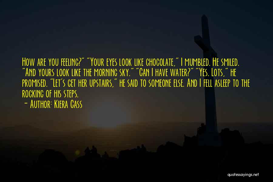 Kiera Cass Quotes: How Are You Feeling? Your Eyes Look Like Chocolate, I Mumbled. He Smiled. And Yours Look Like The Morning Sky.