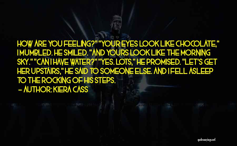 Kiera Cass Quotes: How Are You Feeling? Your Eyes Look Like Chocolate, I Mumbled. He Smiled. And Yours Look Like The Morning Sky.