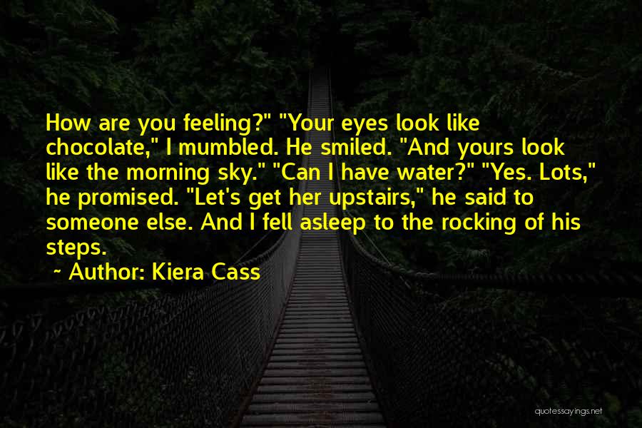 Kiera Cass Quotes: How Are You Feeling? Your Eyes Look Like Chocolate, I Mumbled. He Smiled. And Yours Look Like The Morning Sky.