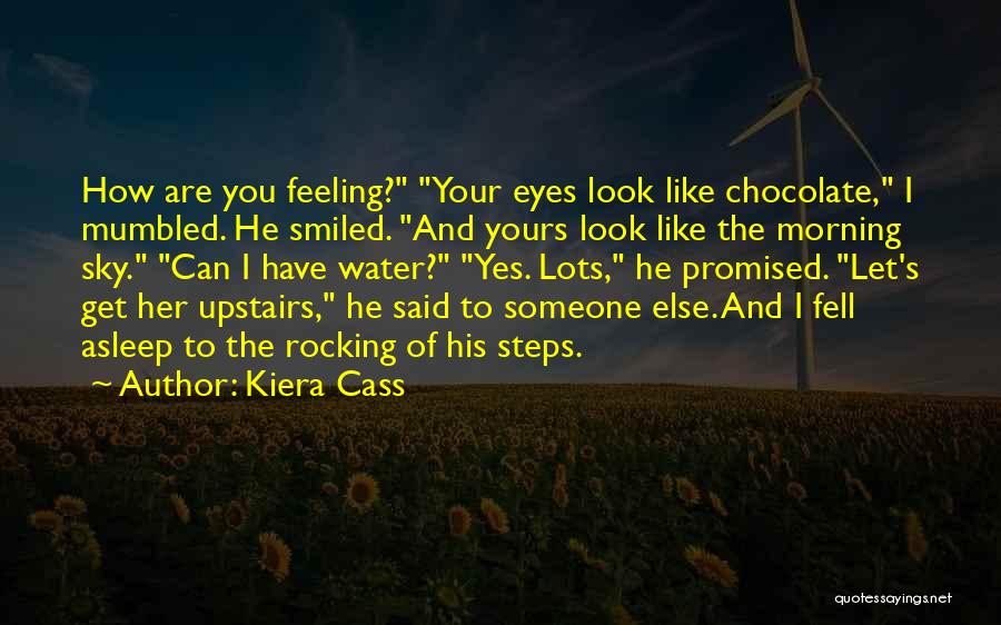 Kiera Cass Quotes: How Are You Feeling? Your Eyes Look Like Chocolate, I Mumbled. He Smiled. And Yours Look Like The Morning Sky.