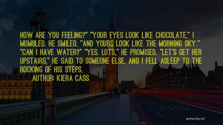 Kiera Cass Quotes: How Are You Feeling? Your Eyes Look Like Chocolate, I Mumbled. He Smiled. And Yours Look Like The Morning Sky.