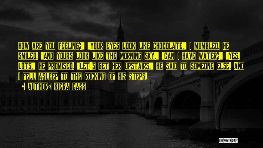 Kiera Cass Quotes: How Are You Feeling? Your Eyes Look Like Chocolate, I Mumbled. He Smiled. And Yours Look Like The Morning Sky.