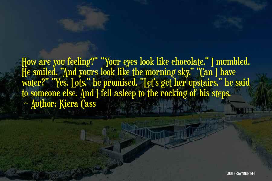 Kiera Cass Quotes: How Are You Feeling? Your Eyes Look Like Chocolate, I Mumbled. He Smiled. And Yours Look Like The Morning Sky.