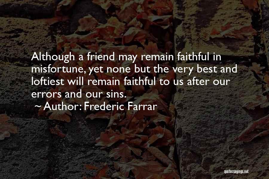 Frederic Farrar Quotes: Although A Friend May Remain Faithful In Misfortune, Yet None But The Very Best And Loftiest Will Remain Faithful To