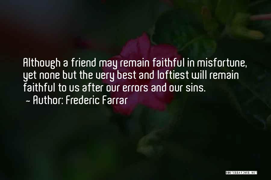Frederic Farrar Quotes: Although A Friend May Remain Faithful In Misfortune, Yet None But The Very Best And Loftiest Will Remain Faithful To