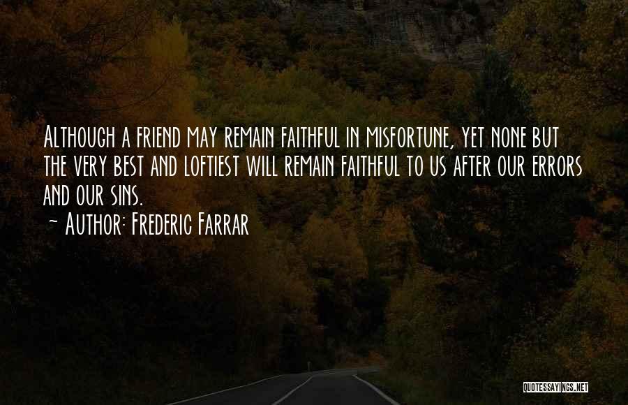 Frederic Farrar Quotes: Although A Friend May Remain Faithful In Misfortune, Yet None But The Very Best And Loftiest Will Remain Faithful To