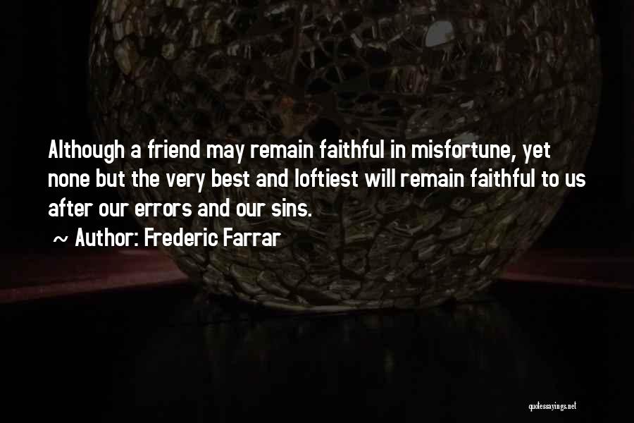 Frederic Farrar Quotes: Although A Friend May Remain Faithful In Misfortune, Yet None But The Very Best And Loftiest Will Remain Faithful To