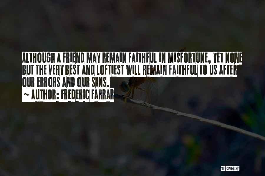 Frederic Farrar Quotes: Although A Friend May Remain Faithful In Misfortune, Yet None But The Very Best And Loftiest Will Remain Faithful To