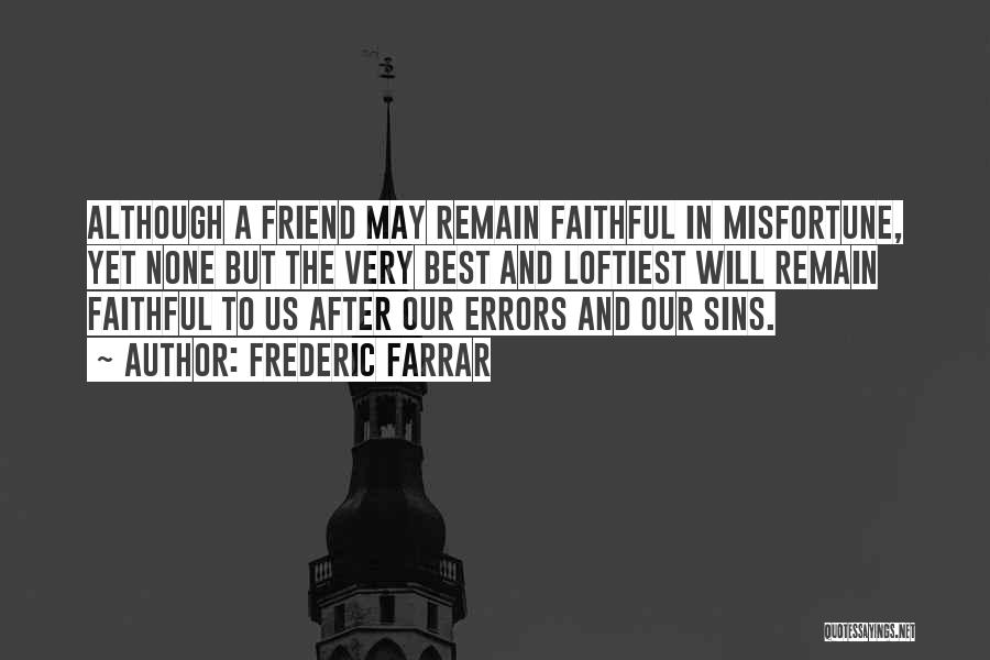 Frederic Farrar Quotes: Although A Friend May Remain Faithful In Misfortune, Yet None But The Very Best And Loftiest Will Remain Faithful To