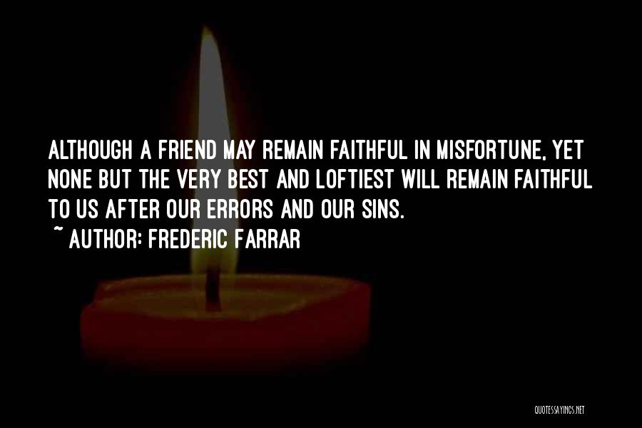 Frederic Farrar Quotes: Although A Friend May Remain Faithful In Misfortune, Yet None But The Very Best And Loftiest Will Remain Faithful To