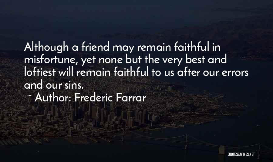 Frederic Farrar Quotes: Although A Friend May Remain Faithful In Misfortune, Yet None But The Very Best And Loftiest Will Remain Faithful To