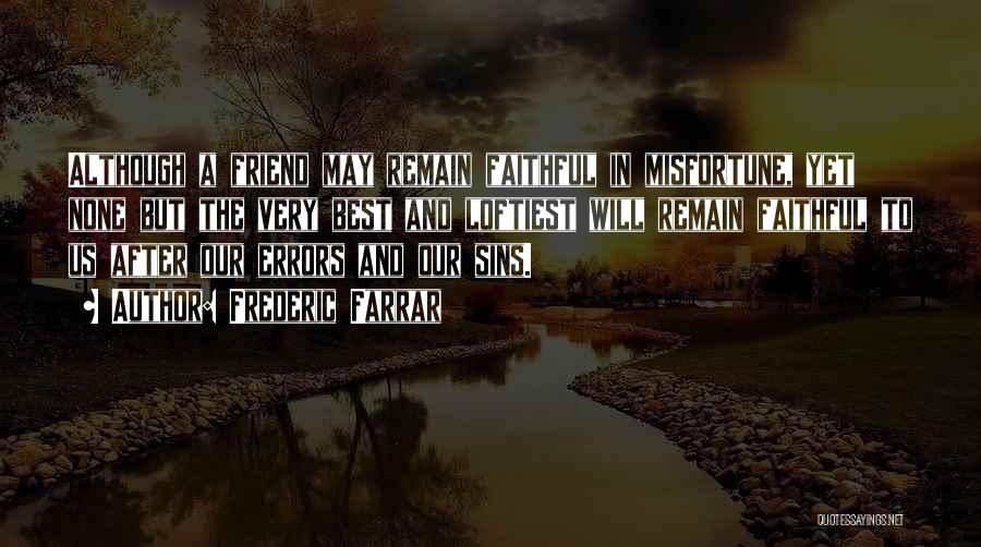 Frederic Farrar Quotes: Although A Friend May Remain Faithful In Misfortune, Yet None But The Very Best And Loftiest Will Remain Faithful To