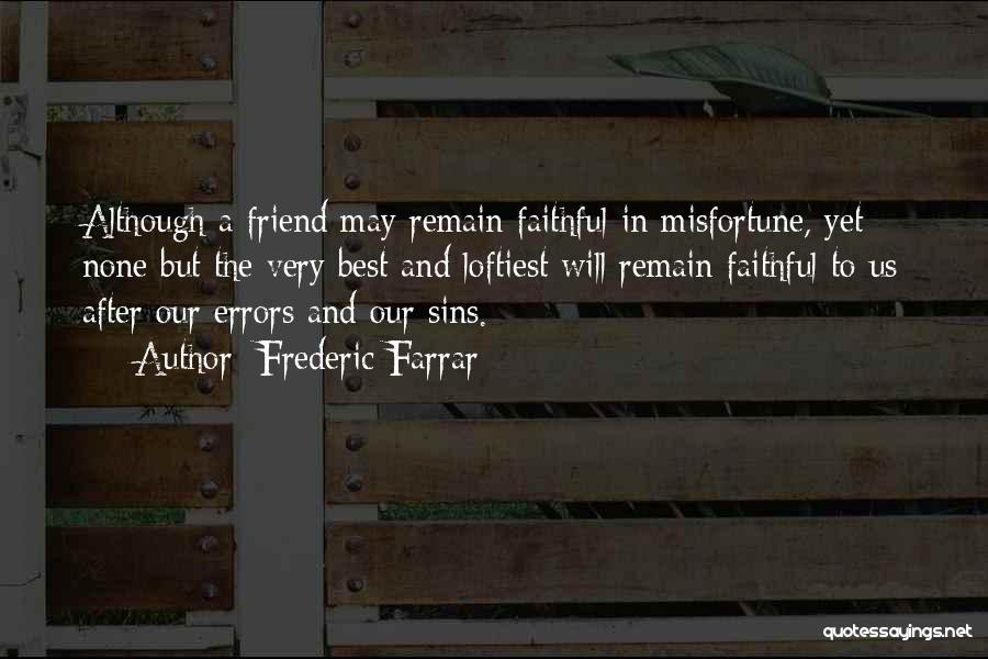 Frederic Farrar Quotes: Although A Friend May Remain Faithful In Misfortune, Yet None But The Very Best And Loftiest Will Remain Faithful To