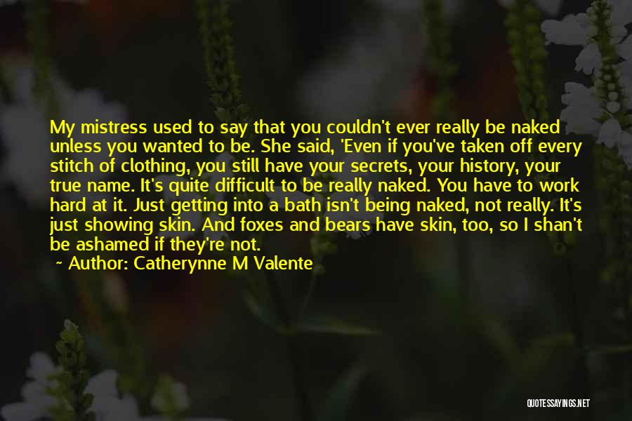 Catherynne M Valente Quotes: My Mistress Used To Say That You Couldn't Ever Really Be Naked Unless You Wanted To Be. She Said, 'even