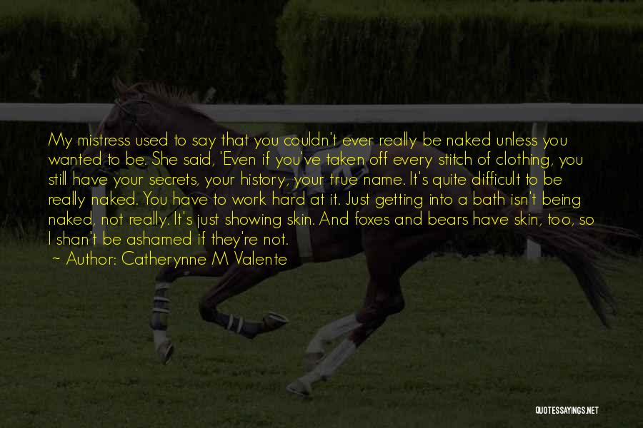 Catherynne M Valente Quotes: My Mistress Used To Say That You Couldn't Ever Really Be Naked Unless You Wanted To Be. She Said, 'even