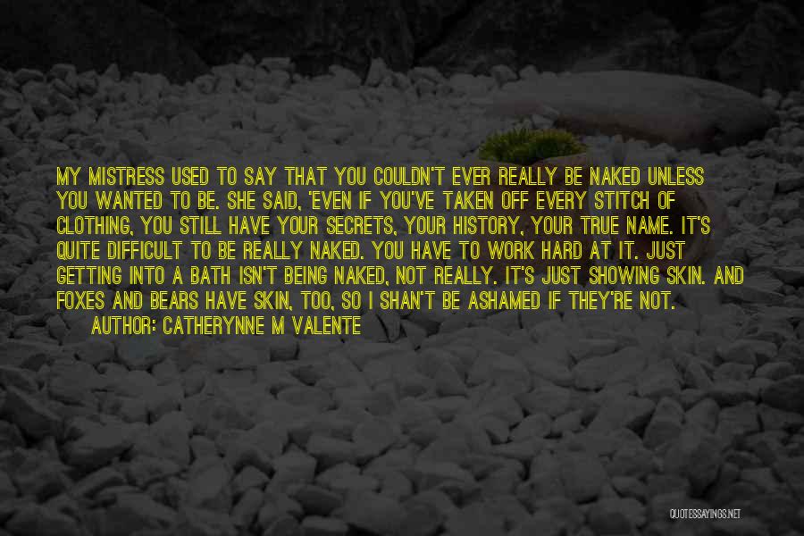 Catherynne M Valente Quotes: My Mistress Used To Say That You Couldn't Ever Really Be Naked Unless You Wanted To Be. She Said, 'even