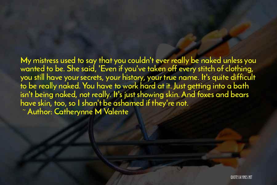 Catherynne M Valente Quotes: My Mistress Used To Say That You Couldn't Ever Really Be Naked Unless You Wanted To Be. She Said, 'even