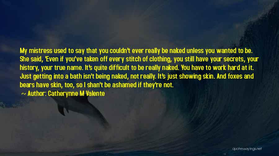 Catherynne M Valente Quotes: My Mistress Used To Say That You Couldn't Ever Really Be Naked Unless You Wanted To Be. She Said, 'even