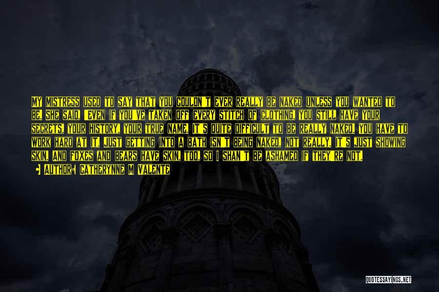 Catherynne M Valente Quotes: My Mistress Used To Say That You Couldn't Ever Really Be Naked Unless You Wanted To Be. She Said, 'even