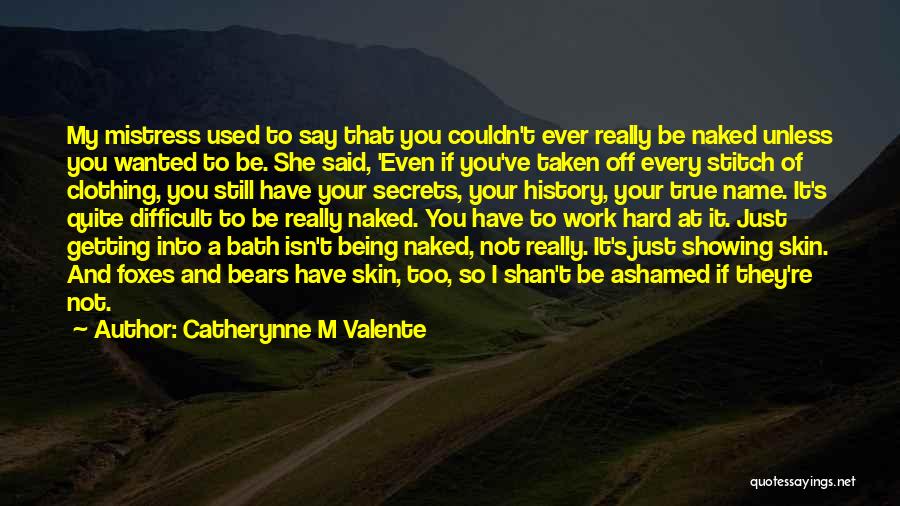 Catherynne M Valente Quotes: My Mistress Used To Say That You Couldn't Ever Really Be Naked Unless You Wanted To Be. She Said, 'even