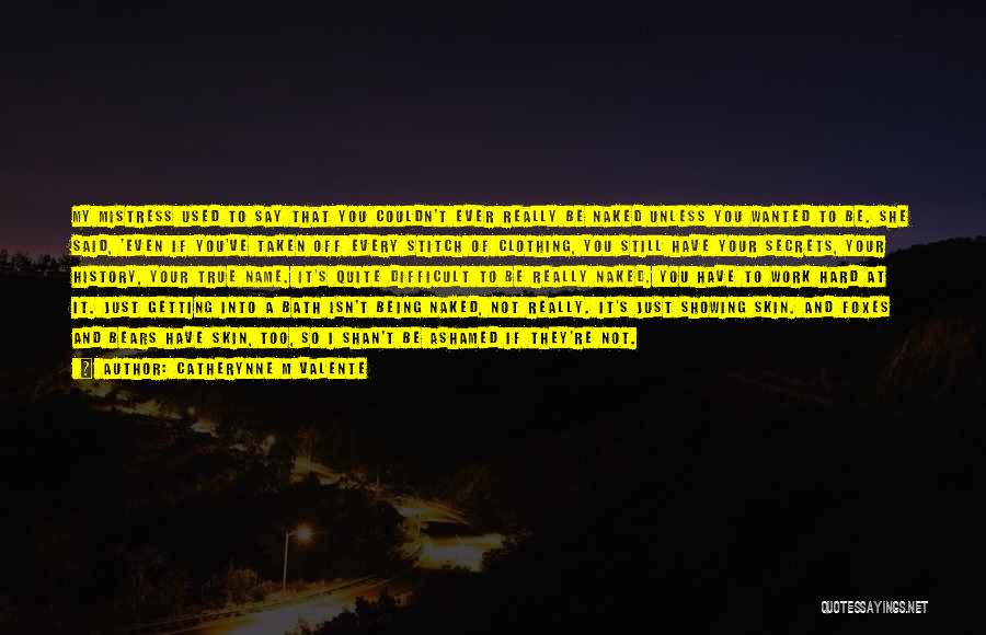 Catherynne M Valente Quotes: My Mistress Used To Say That You Couldn't Ever Really Be Naked Unless You Wanted To Be. She Said, 'even