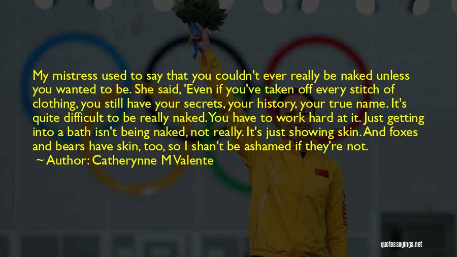 Catherynne M Valente Quotes: My Mistress Used To Say That You Couldn't Ever Really Be Naked Unless You Wanted To Be. She Said, 'even