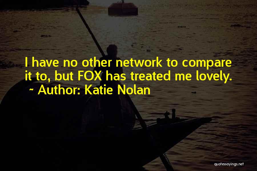 Katie Nolan Quotes: I Have No Other Network To Compare It To, But Fox Has Treated Me Lovely.