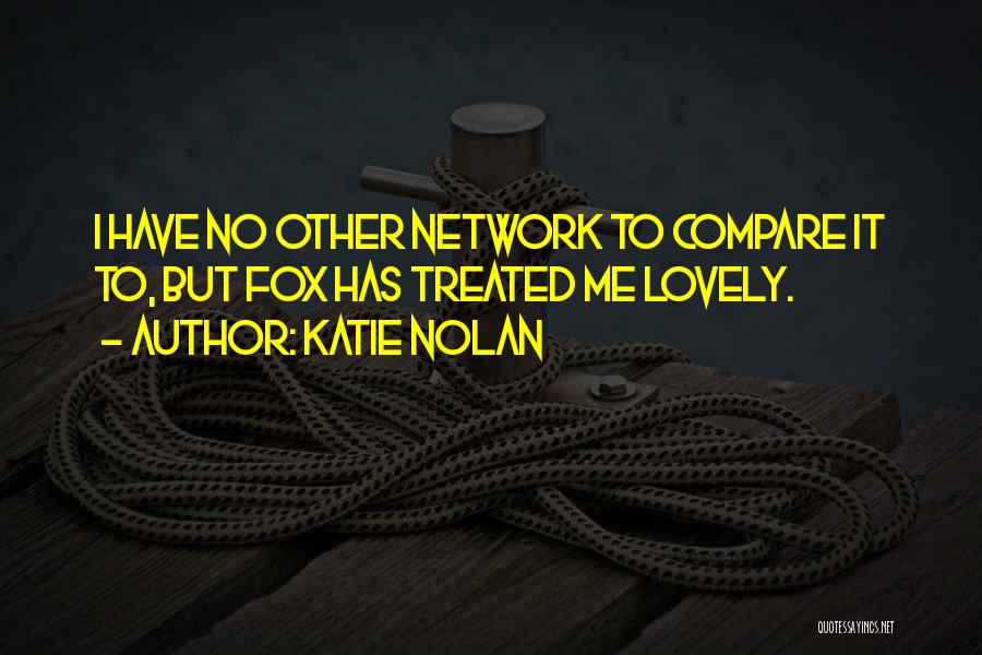 Katie Nolan Quotes: I Have No Other Network To Compare It To, But Fox Has Treated Me Lovely.