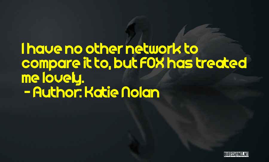 Katie Nolan Quotes: I Have No Other Network To Compare It To, But Fox Has Treated Me Lovely.