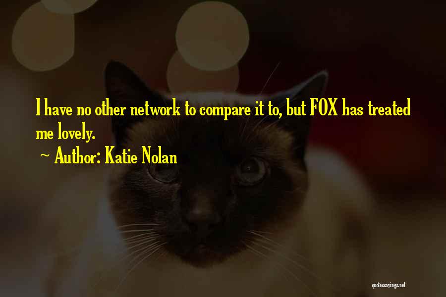 Katie Nolan Quotes: I Have No Other Network To Compare It To, But Fox Has Treated Me Lovely.