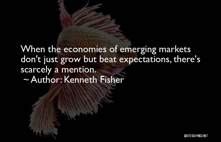 Kenneth Fisher Quotes: When The Economies Of Emerging Markets Don't Just Grow But Beat Expectations, There's Scarcely A Mention.