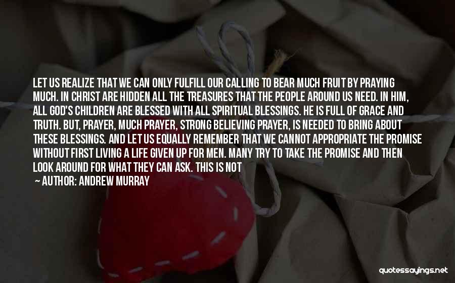Andrew Murray Quotes: Let Us Realize That We Can Only Fulfill Our Calling To Bear Much Fruit By Praying Much. In Christ Are