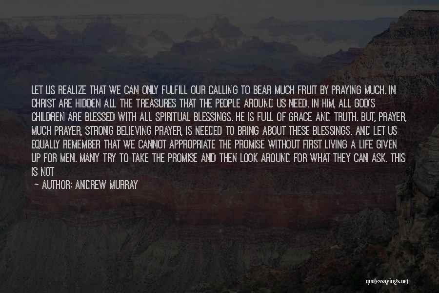 Andrew Murray Quotes: Let Us Realize That We Can Only Fulfill Our Calling To Bear Much Fruit By Praying Much. In Christ Are