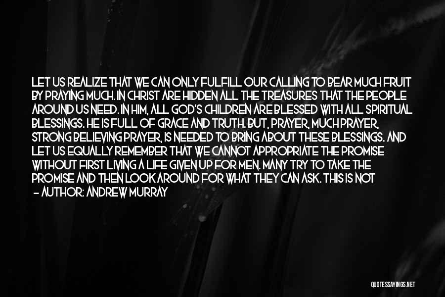 Andrew Murray Quotes: Let Us Realize That We Can Only Fulfill Our Calling To Bear Much Fruit By Praying Much. In Christ Are