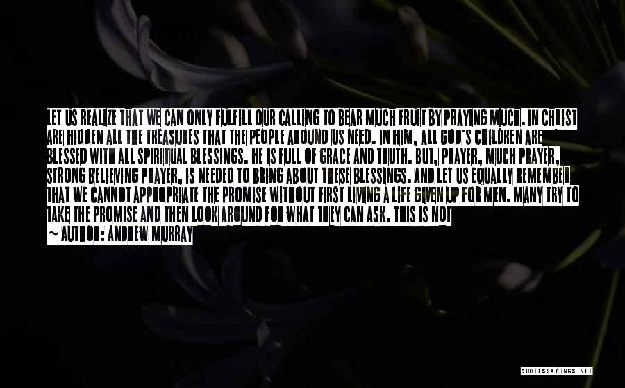 Andrew Murray Quotes: Let Us Realize That We Can Only Fulfill Our Calling To Bear Much Fruit By Praying Much. In Christ Are