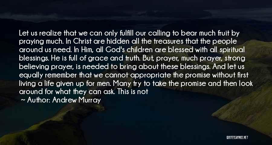 Andrew Murray Quotes: Let Us Realize That We Can Only Fulfill Our Calling To Bear Much Fruit By Praying Much. In Christ Are