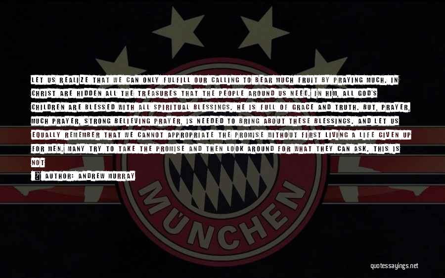 Andrew Murray Quotes: Let Us Realize That We Can Only Fulfill Our Calling To Bear Much Fruit By Praying Much. In Christ Are