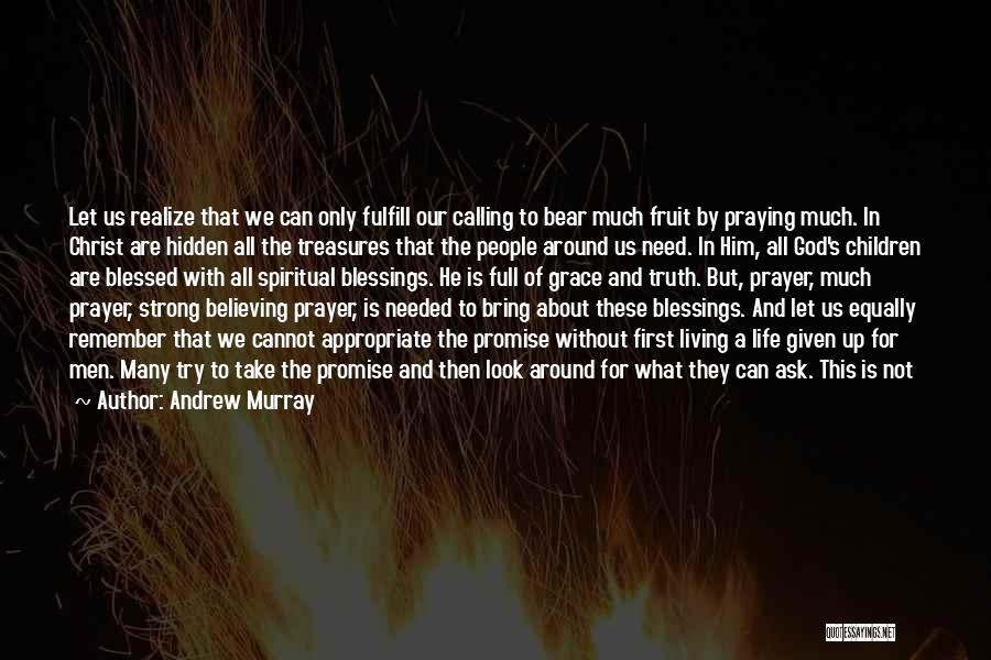 Andrew Murray Quotes: Let Us Realize That We Can Only Fulfill Our Calling To Bear Much Fruit By Praying Much. In Christ Are