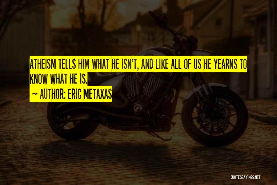 Eric Metaxas Quotes: Atheism Tells Him What He Isn't, And Like All Of Us He Yearns To Know What He Is.