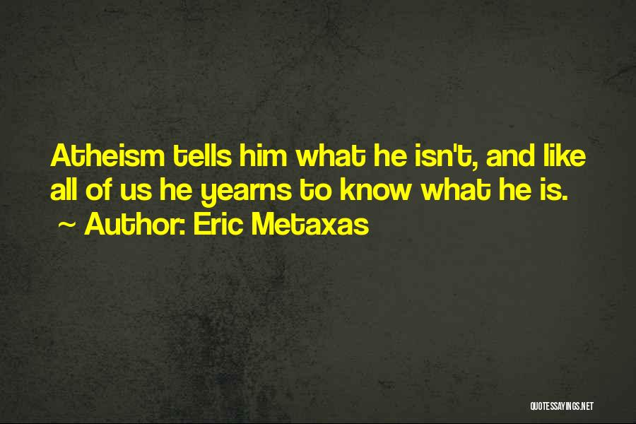 Eric Metaxas Quotes: Atheism Tells Him What He Isn't, And Like All Of Us He Yearns To Know What He Is.