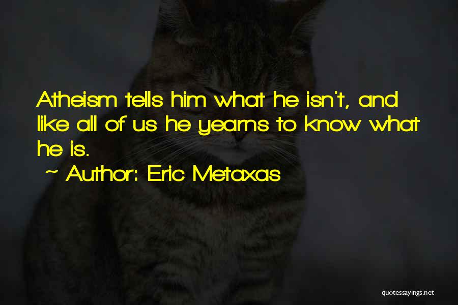Eric Metaxas Quotes: Atheism Tells Him What He Isn't, And Like All Of Us He Yearns To Know What He Is.