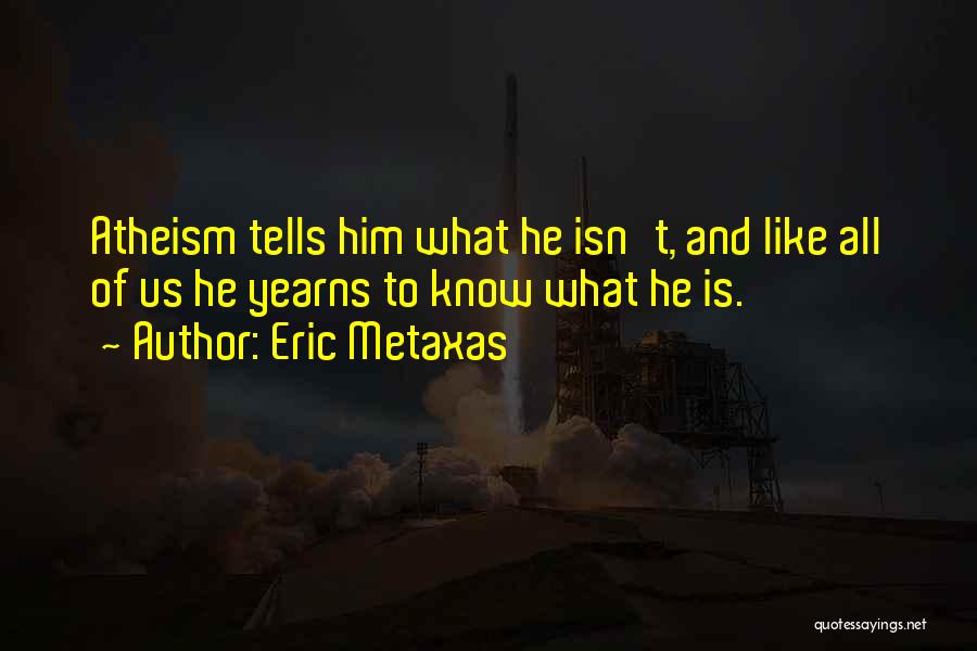 Eric Metaxas Quotes: Atheism Tells Him What He Isn't, And Like All Of Us He Yearns To Know What He Is.