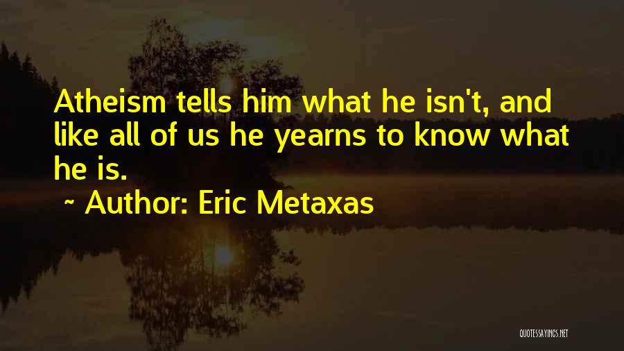 Eric Metaxas Quotes: Atheism Tells Him What He Isn't, And Like All Of Us He Yearns To Know What He Is.