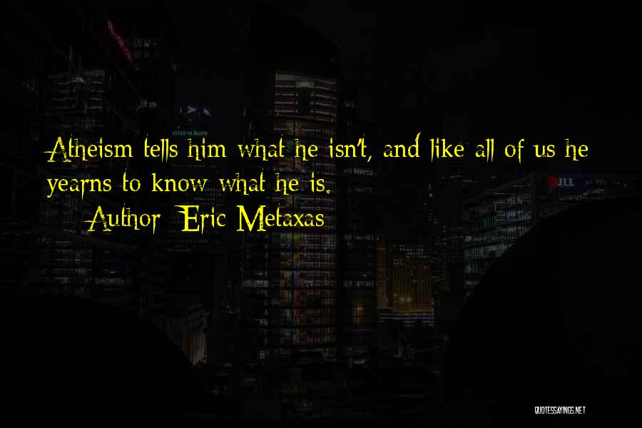 Eric Metaxas Quotes: Atheism Tells Him What He Isn't, And Like All Of Us He Yearns To Know What He Is.