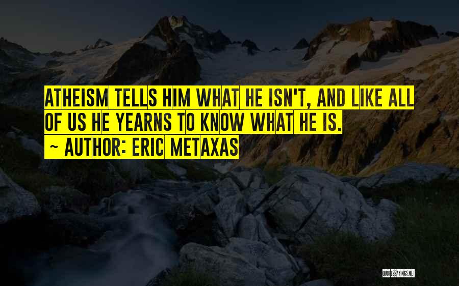 Eric Metaxas Quotes: Atheism Tells Him What He Isn't, And Like All Of Us He Yearns To Know What He Is.